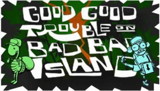 Good Good Trouble on Bad Bad Island